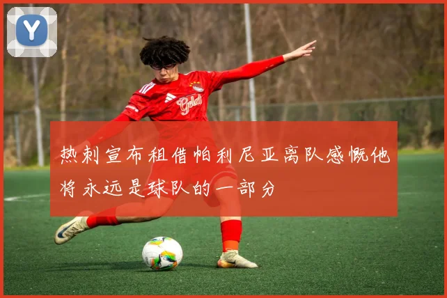 热刺宣布租借帕利尼亚离队感慨他将永远是球队的一部分
