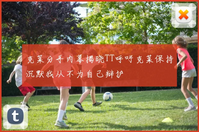 克莱分手内幕揭晓TT呼吁克莱保持沉默我从不为自己辩护