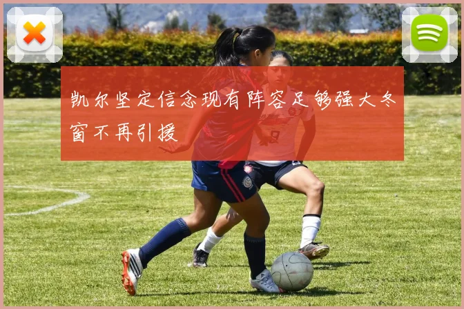 凯尔坚定信念现有阵容足够强大冬窗不再引援