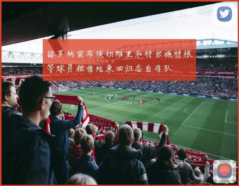 赫罗纳宣布埃切维里和特尔施特根等球员租借结束回归各自母队