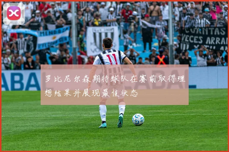 罗比尼尔森期待球队在赛前取得理想结果并展现最佳状态