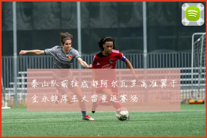 泰山队前往成都阿尔瓦罗高准翼于金永缺席王大雷重返赛场