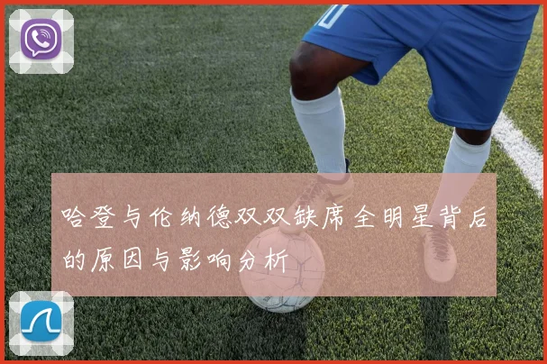 哈登与伦纳德双双缺席全明星背后的原因与影响分析