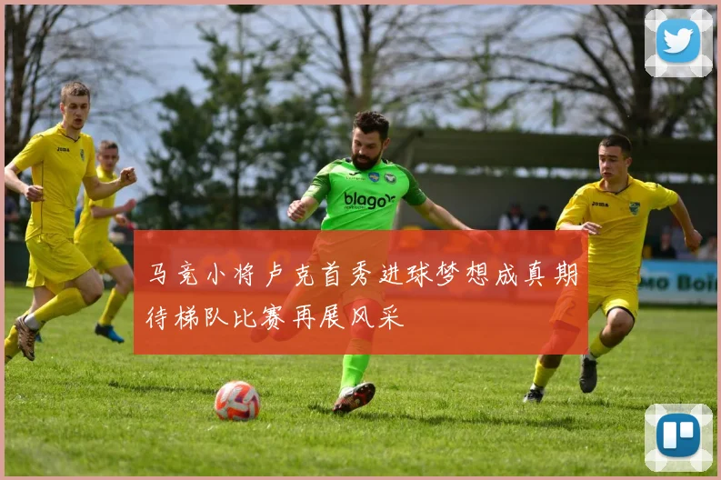 马竞小将卢克首秀进球梦想成真期待梯队比赛再展风采